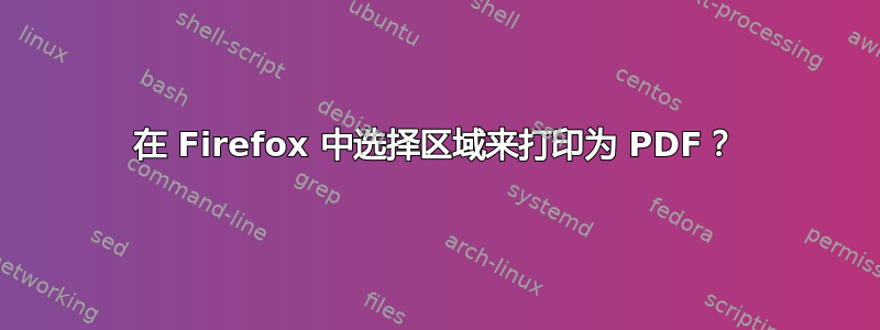 在 Firefox 中选择区域来打印为 PDF？