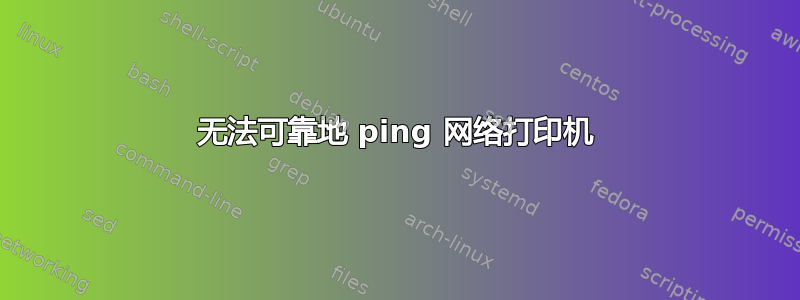 无法可靠地 ping 网络打印机