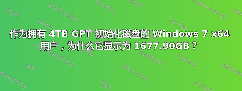 作为拥有 4TB GPT 初始化磁盘的 Windows 7 x64 用户，为什么它显示为 1677.90GB？