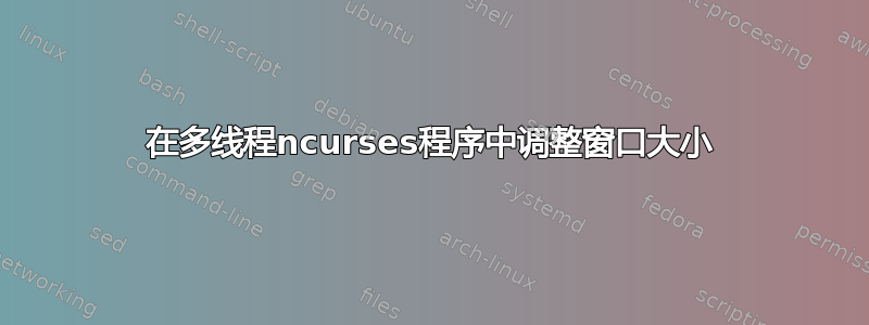 在多线程ncurses程序中调整窗口大小