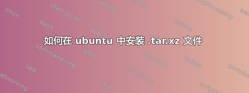 如何在 ubuntu 中安装 .tar.xz 文件