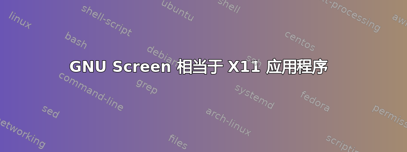 GNU Screen 相当于 X11 应用程序 