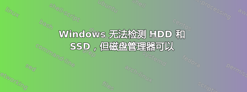 Windows 无法检测 HDD 和 SSD，但磁盘管理器可以