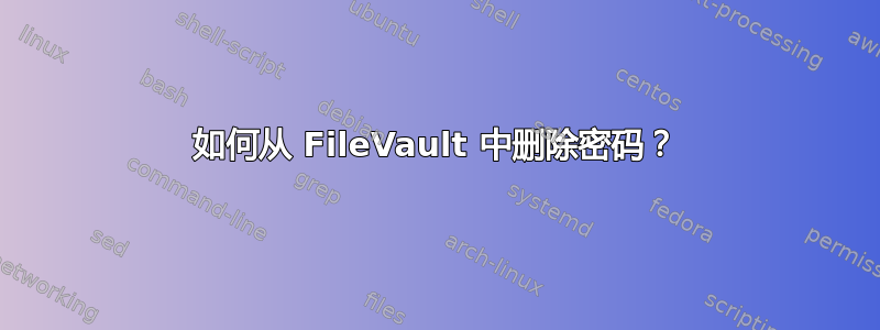 如何从 FileVault 中删除密码？