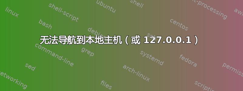 无法导航到本地主机（或 127.0.0.1）