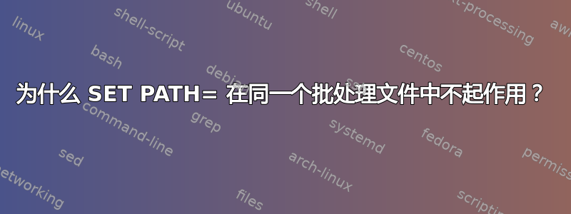 为什么 SET PATH= 在同一个批处理文件中不起作用？