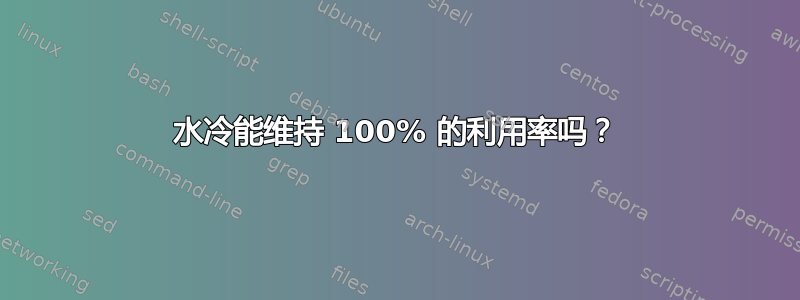 水冷能维持 100% 的利用率吗？