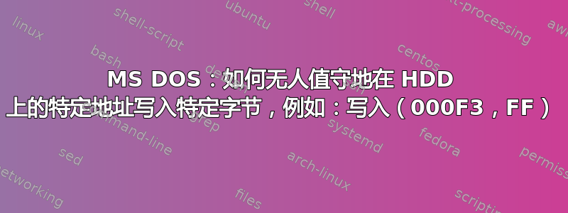 MS DOS：如何无人值守地在 HDD 上的特定地址写入特定字节，例如：写入（000F3，FF）