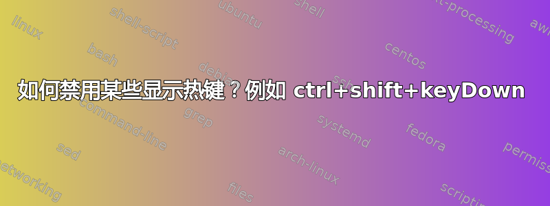 如何禁用某些显示热键？例如 ctrl+shift+keyDown