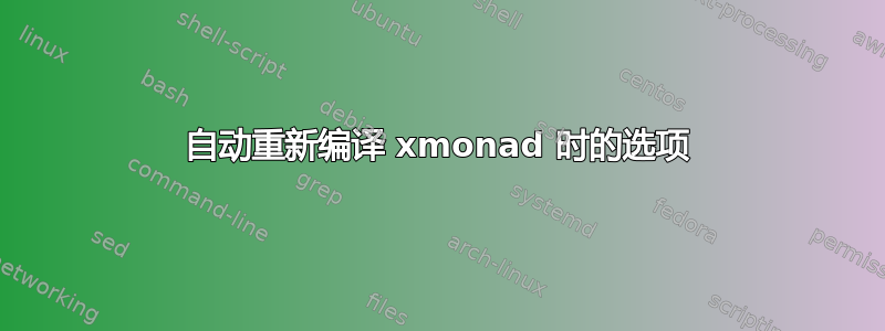 自动重新编译 xmonad 时的选项