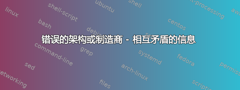 错误的架构或制造商 - 相互矛盾的信息