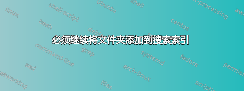 必须继续将文件夹添加到搜索索引