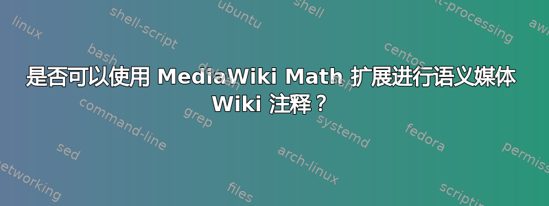 是否可以使用 MediaWiki Math 扩展进行语义媒体 Wiki 注释？