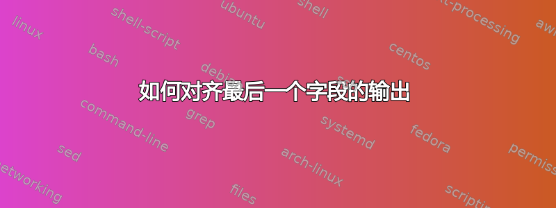 如何对齐最后一个字段的输出