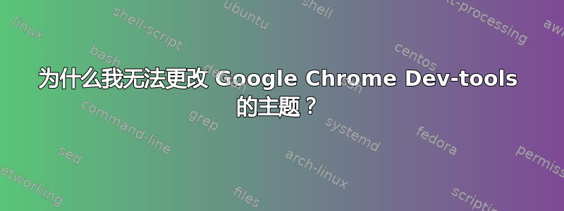 为什么我无法更改 Google Chrome Dev-tools 的主题？