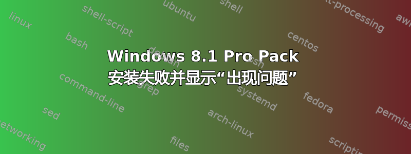 Windows 8.1 Pro Pack 安装失败并显示“出现问题”