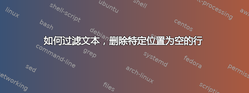 如何过滤文本，删除特定位置为空的行