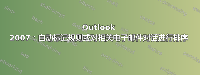 Outlook 2007：自动标记规则或对相关电子邮件对话进行排序