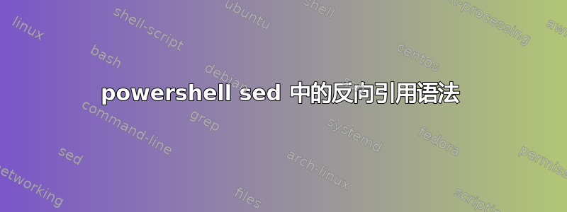 powershell sed 中的反向引用语法