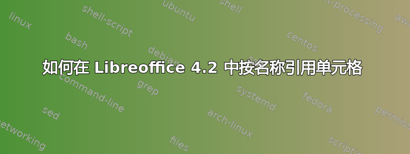 如何在 Libreoffice 4.2 中按名称引用单元格