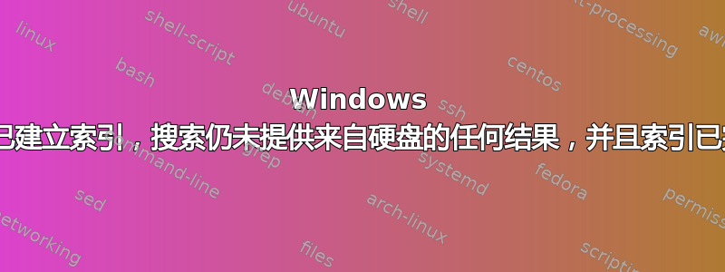 Windows 8.1：即使已建立索引，搜索仍未提供来自硬盘的任何结果，并且索引已完成构建？