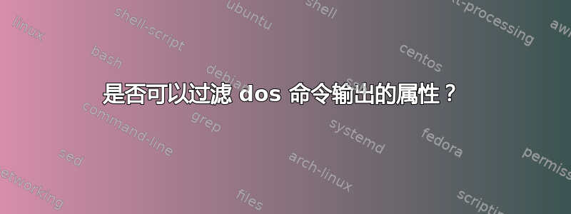 是否可以过滤 dos 命令输出的属性？