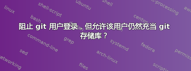 阻止 git 用户登录，但允许该用户仍然充当 git 存储库？