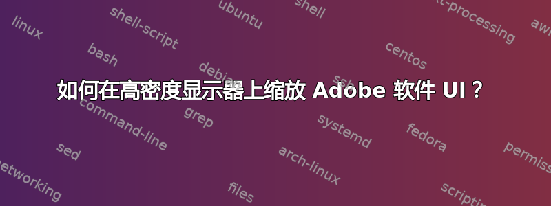 如何在高密度显示器上缩放 Adob​​e 软件 UI？