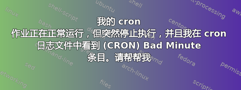 我的 cron 作业正在正常运行，但突然停止执行，并且我在 cron 日志文件中看到 (CRON) Bad Minute 条目。请帮帮我