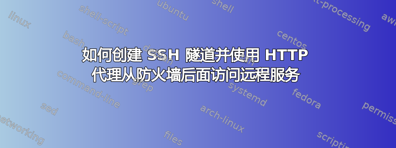 如何创建 SSH 隧道并使用 HTTP 代理从防火墙后面访问远程服务