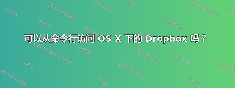 可以从命令行访问 OS X 下的 Dropbox 吗？