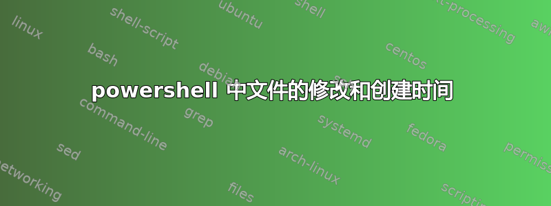 powershell 中文件的修改和创建时间