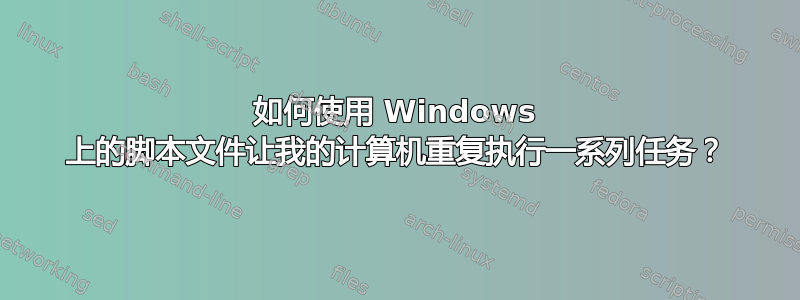 如何使用 Windows 上的脚本文件让我的计算机重复执行一系列任务？