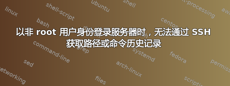 以非 root 用户身份登录服务器时，无法通过 SSH 获取路径或命令历史记录