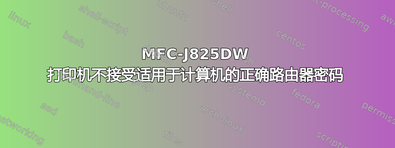 MFC-J825DW 打印机不接受适用于计算机的正确路由器密码