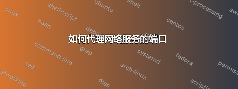 如何代理网络服务的端口