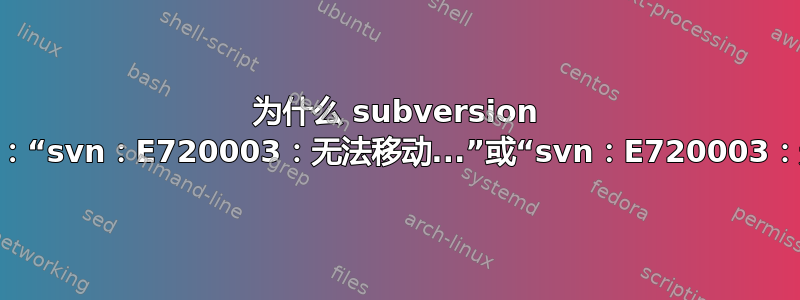 为什么 subversion 失败并显示消息：“svn：E720003：无法移动...”或“svn：E720003：无法打开...”？