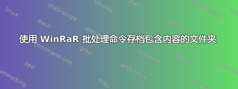 使用 WinRaR 批处理命令存档包含内容的文件夹