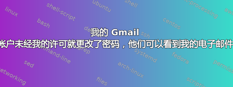 我的 Gmail 公司帐户未经我的许可就更改了密码，他们可以看到我的电子邮件吗？