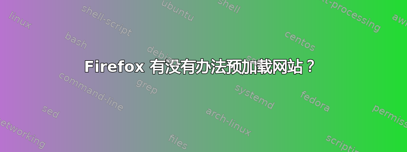 Firefox 有没有办法预加载网站？