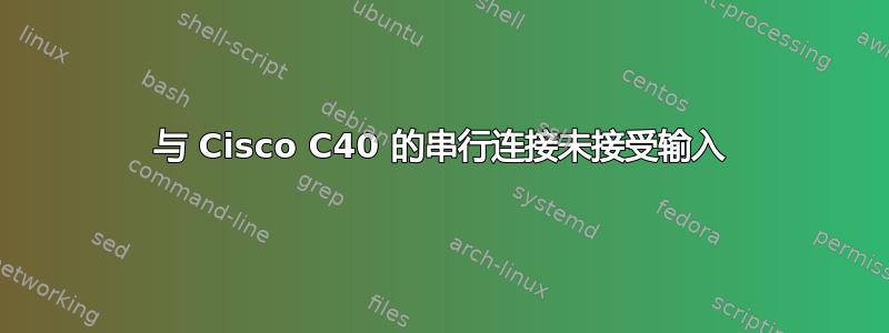 与 Cisco C40 的串行连接未接受输入