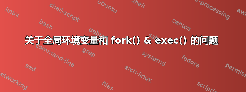 关于全局环境变量和 fork() & exec() 的问题