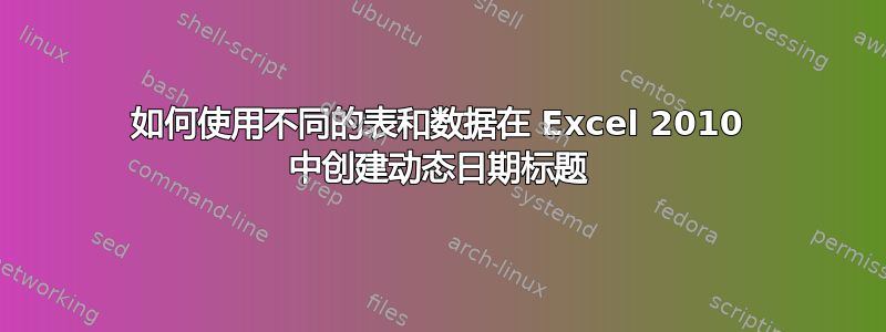 如何使用不同的表和数据在 Excel 2010 中创建动态日期标题