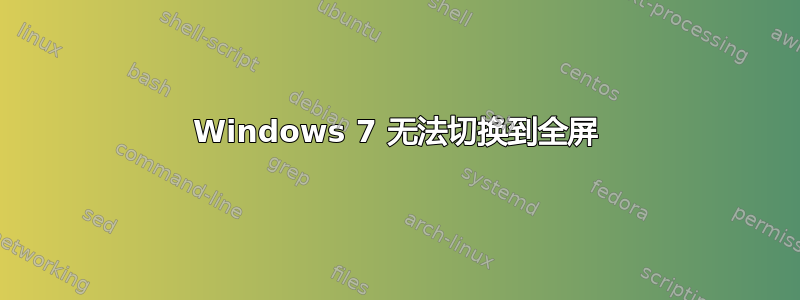 Windows 7 无法切换到全屏