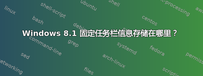 Windows 8.1 固定任务栏信息存储在哪里？