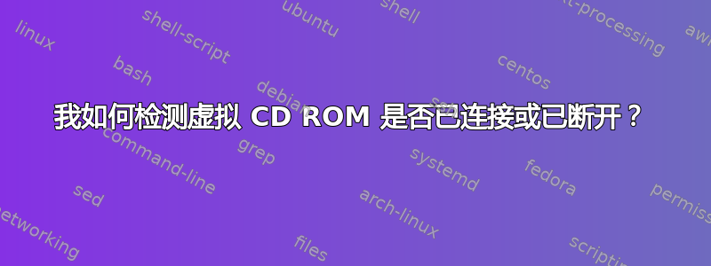 我如何检测虚拟 CD ROM 是否已连接或已断开？