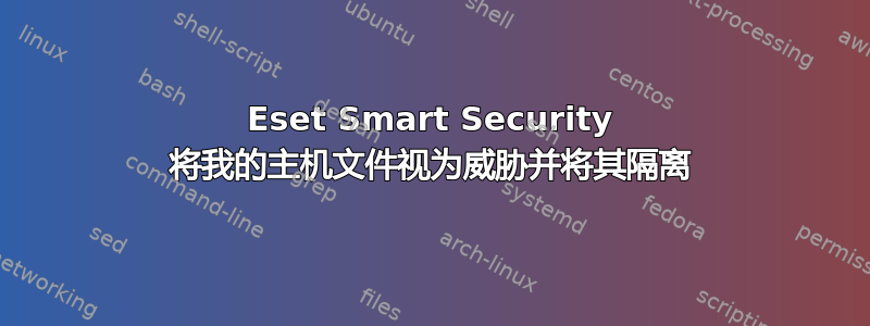 Eset Smart Security 将我的主机文件视为威胁并将其隔离