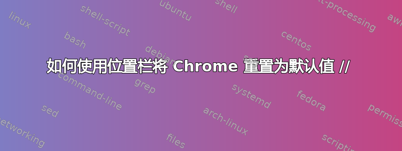 如何使用位置栏将 Chrome 重置为默认值 //