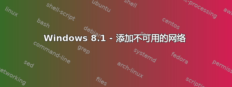 Windows 8.1 - 添加不可用的网络