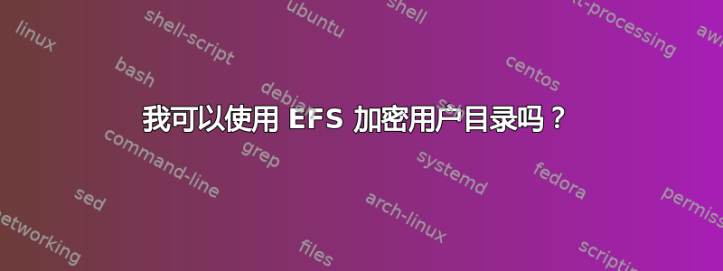 我可以使用 EFS 加密用户目录吗？